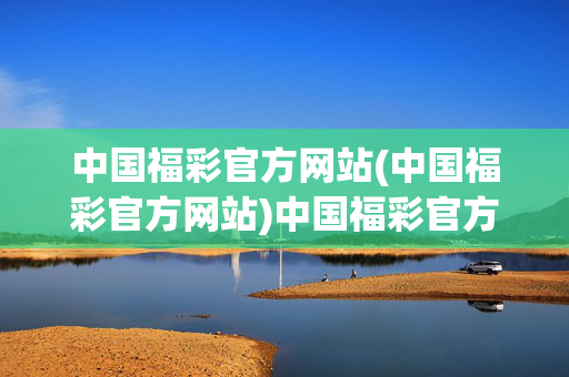 中国福彩官方网站(中国福彩官方网站)中国福彩官方网站