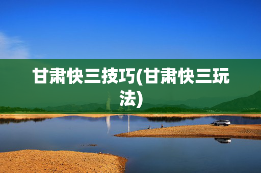 甘肃快三技巧(甘肃快三玩法)