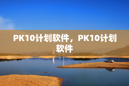 PK10计划软件，PK10计划软件