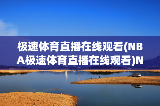 极速体育直播在线观看(NBA极速体育直播在线观看)NBA极速体育直播在线观看