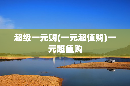 超级一元购(一元超值购)一元超值购