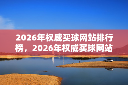 2026年权威买球网站排行榜，2026年权威买球网站排行榜