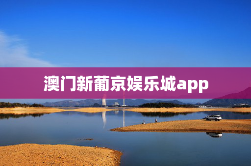澳门新葡京娱乐城app