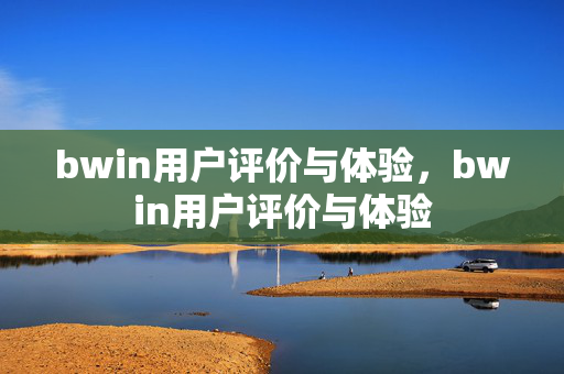 bwin用户评价与体验，bwin用户评价与体验