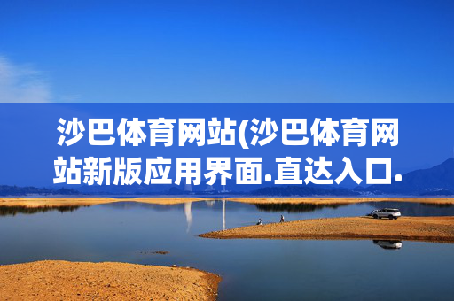 沙巴体育网站(沙巴体育网站新版应用界面.直达入口.中国西宁)沙巴体育网站新版应用界面直达入口（中国西宁）