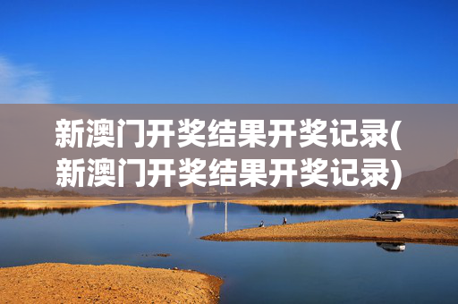 新澳门开奖结果开奖记录(新澳门开奖结果开奖记录)
