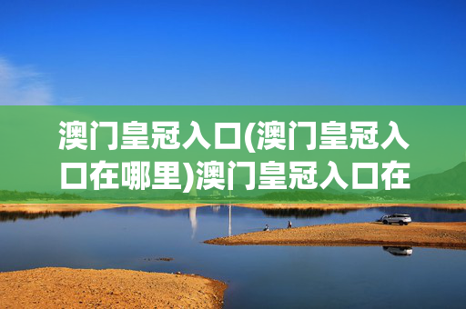 澳门皇冠入口(澳门皇冠入口在哪里)澳门皇冠入口在哪里