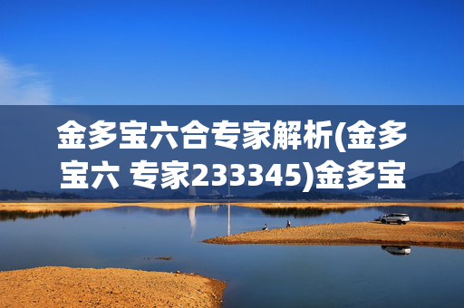 金多宝六合专家解析(金多宝六 专家233345)金多宝六合专家解析