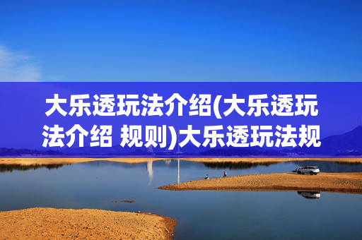 大乐透玩法介绍(大乐透玩法介绍 规则)大乐透玩法规则介绍