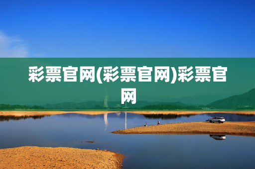 彩票官网(彩票官网)彩票官网