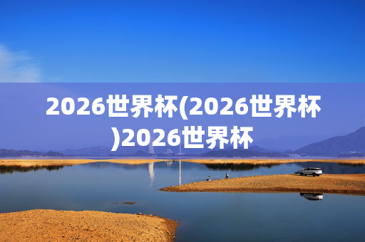 2026世界杯(2026世界杯)2026世界杯