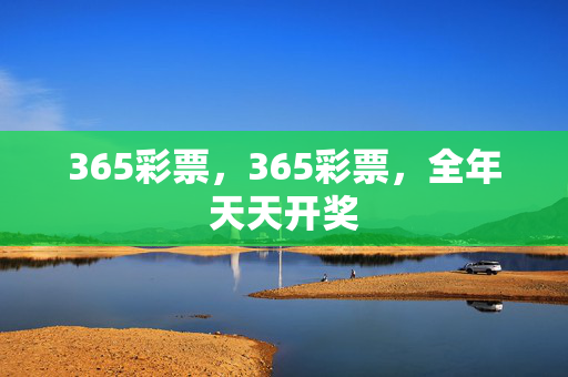365彩票，365彩票，全年天天开奖