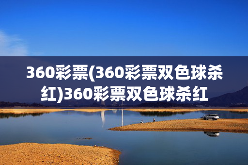 360彩票(360彩票双色球杀红)360彩票双色球杀红