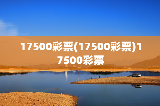 17500彩票(17500彩票)17500彩票