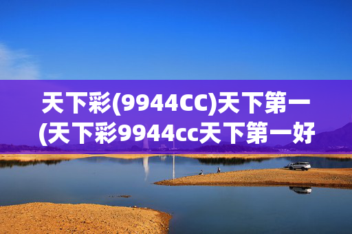 天下彩(9944CC)天下第一(天下彩9944cc天下第一好彩)