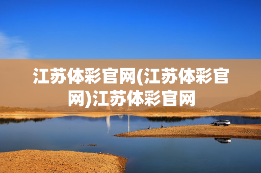 江苏体彩官网(江苏体彩官网)江苏体彩官网