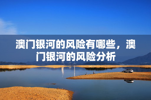 澳门银河的风险有哪些，澳门银河的风险分析