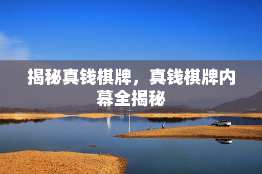揭秘真钱棋牌，真钱棋牌内幕全揭秘