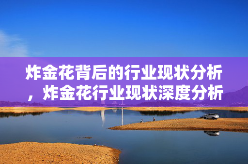 炸金花背后的行业现状分析,炸金花行业现状深度分析