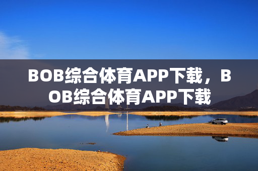 BOB综合体育APP下载,BOB综合体育APP下载