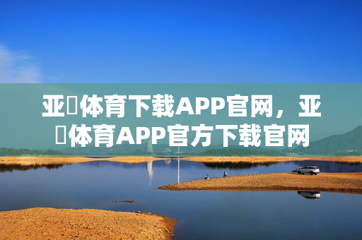 亚慱体育下载APP官网，亚慱体育APP官方下载官网