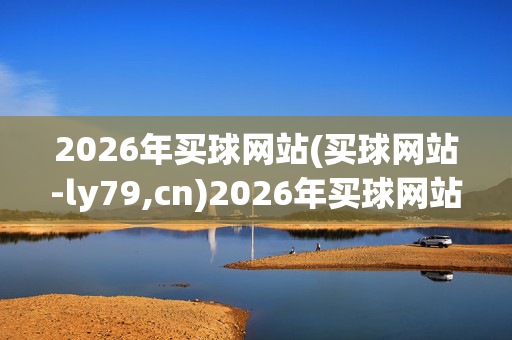 2026年买球网站(买球网站-ly79,cn)2026年买球网站