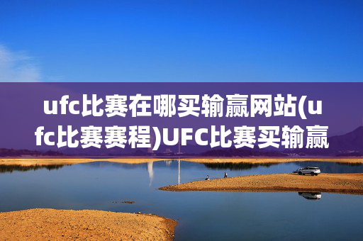 ufc比赛在哪买输赢网站(ufc比赛赛程)UFC比赛买输赢网站及赛程信息