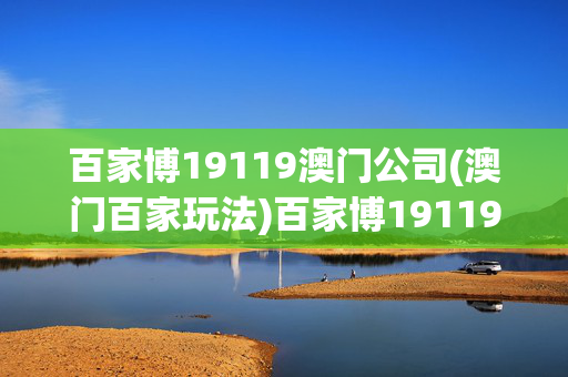百家博19119澳门公司(澳门百家玩法)百家博19119澳门公司，澳门百家玩法