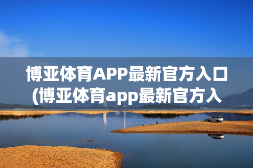 博亚体育APP最新官方入口(博亚体育app最新官方入口网址)博亚体育APP最新官方入口网址