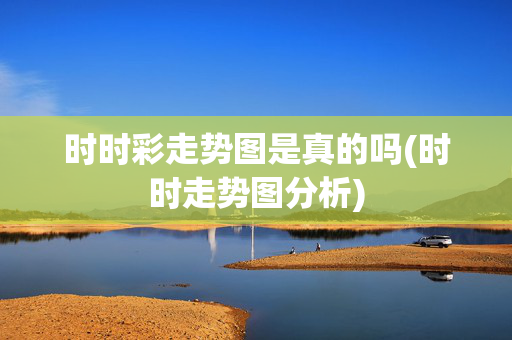 时时彩走势图是真的吗(时时走势图分析)