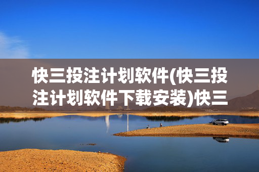 快三投注计划软件(快三投注计划软件下载安装)快三投注计划软件下载安装