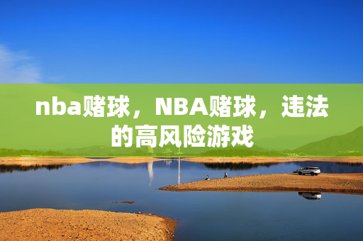 nba赌球，NBA赌球，违法的高风险游戏