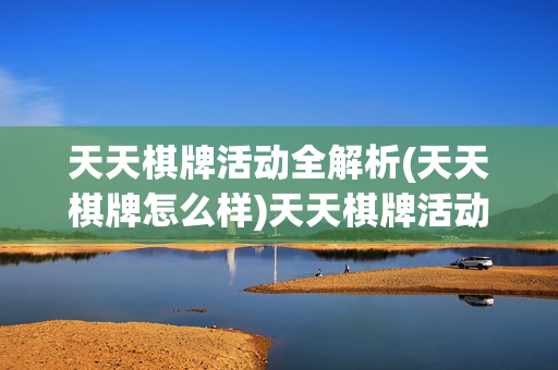 天天棋牌活动全解析(天天棋牌怎么样)天天棋牌活动全解析及体验评价