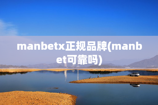 manbetx正规品牌(manbet可靠吗)
