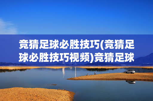竞猜足球必胜技巧(竞猜足球必胜技巧视频)竞猜足球必胜技巧