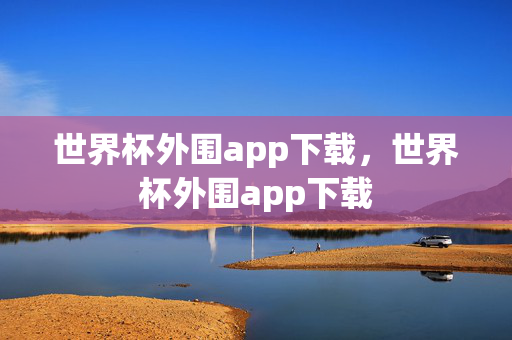 世界杯外围app下载，世界杯外围app下载