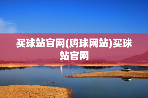 买球站官网(购球网站)买球站官网