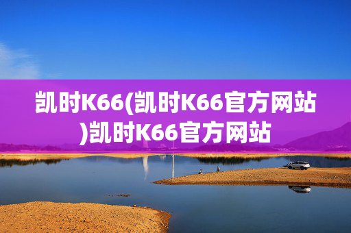 凯时K66(凯时K66官方网站)凯时K66官方网站