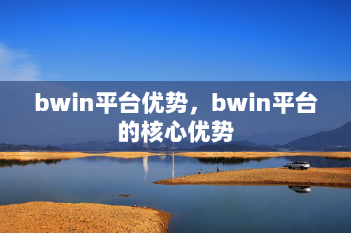 bwin平台优势，bwin平台的核心优势