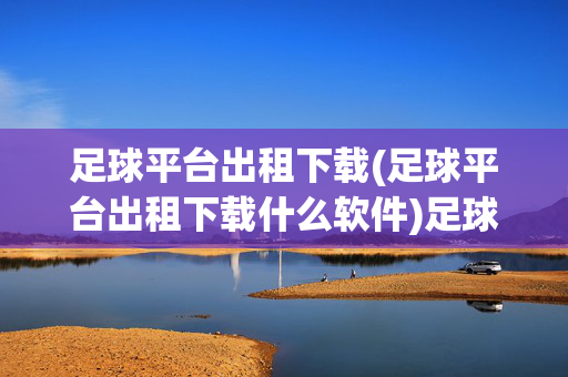 足球平台出租下载(足球平台出租下载什么软件)足球平台出租下载