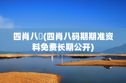 四肖八碼(四肖八码期期准资料免费长期公开)