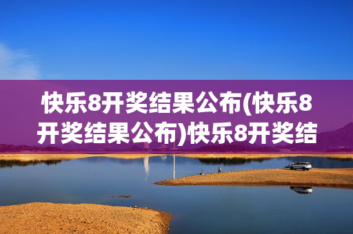 快乐8开奖结果公布(快乐8开奖结果公布)快乐8开奖结果公布