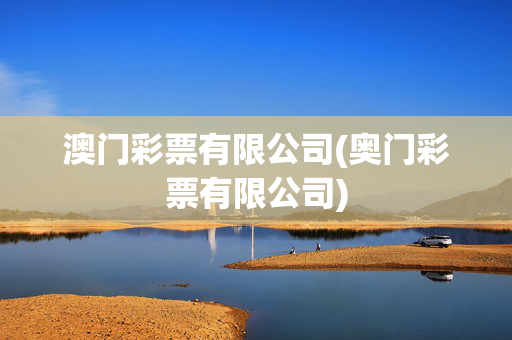 澳门彩票有限公司(奥门彩票有限公司)