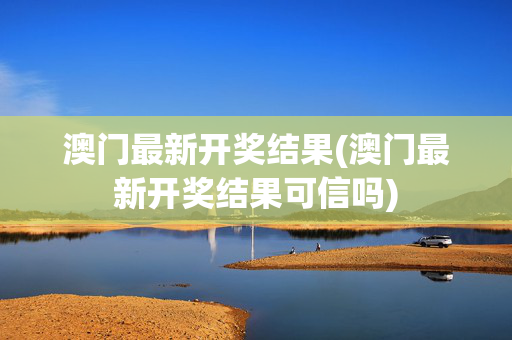 澳门最新开奖结果(澳门最新开奖结果可信吗)