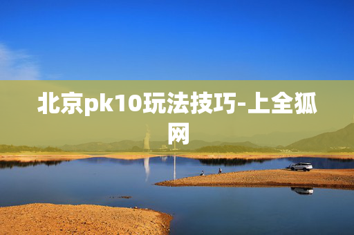 北京pk10玩法技巧-上全狐网