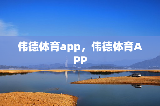 伟德体育app，伟德体育APP