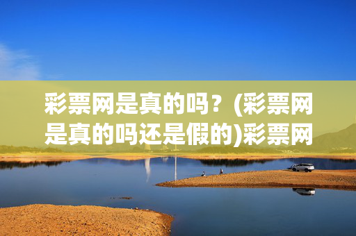 彩票网是真的吗？(彩票网是真的吗还是假的)彩票网是真的吗？