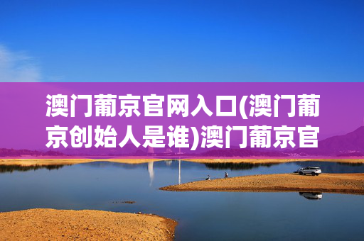澳门葡京官网入口(澳门葡京创始人是谁)澳门葡京官网入口及创始人