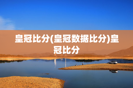 皇冠比分(皇冠数据比分)皇冠比分