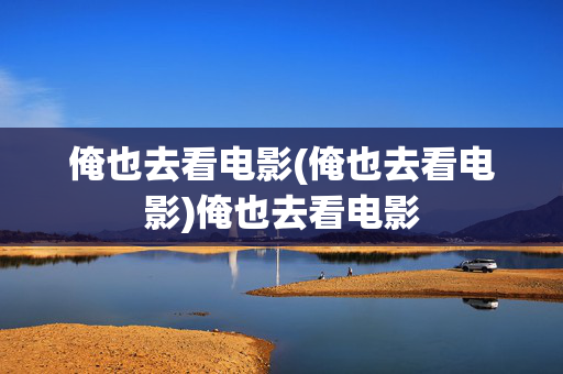俺也去看电影(俺也去看电影)俺也去看电影